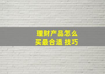 理财产品怎么买最合适 技巧